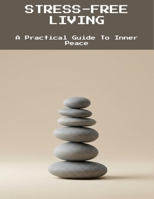 Stress-Free Living: A Practical Guide To Inner Peace B0FNLHRNYS Book Cover