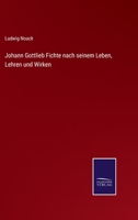 Johann Gottlieb Fichte nach seinem Leben, Lehren und Wirken 3743621215 Book Cover