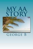 My AA Story: What It Was Like, What Happened, and What It Is Like Now 1466444606 Book Cover