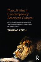 Masculinities in Contemporary American Culture: An Intersectional Approach to the Complexities and Challenges of Male Identity 1138818070 Book Cover