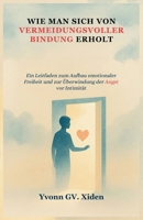 WIE MAN SICH VON VERMEIDUNGSVOLLER BINDUNG ERHOLT: Ein Leitfaden zum Aufbau emotionaler Freiheit und zur Überwindung der Angst vor Intimität (German Edition) B0FM44FDX8 Book Cover