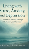 Living with Stress, Anxiety, And Depression: A Journey to Healing Through Faith, Therapy, and Resilience 1326451499 Book Cover