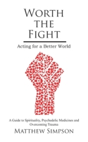 Worth The Fight: Acting for a Better World: A Guide to Spirituality Psychedelic Medicines and Overcoming Trauma 1796938327 Book Cover