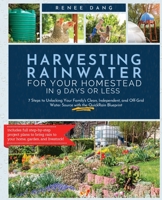 Harvesting Rainwater for Your Homestead in 9 Days or Less: 7 Steps to Unlocking Your Family's Clean, Independent, and Off-Grid Water Source with the Q B0B6XJ4RLM Book Cover