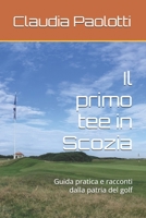Il primo tee in Scozia: Guida pratica e racconti dalla patria del golf (Italian Edition) B0GX1NVR5B Book Cover