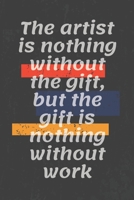 The artist is nothing without the gift, but the gift is nothing without work: Motivational quote Journal/Christmas Planners /Planners and Diaries to Write/Wide Ruled College Lined Composition Notebook 1676328130 Book Cover