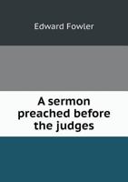 A Sermon Preached Before the Judges, Etc.: In the Time of the Assizes in the Cathedral Church at Gloucester 1359297235 Book Cover