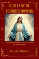 OUR LADY OF LOURDES NOVENA: A Powerful 9-Day Catholic Prayer for Healing, Miracles, and Hope B0GKWBPYWG Book Cover