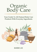Organic Body Care: Your Guide To All-Natural Body Care Products With Everyday Ingredients B0FPR5FN21 Book Cover