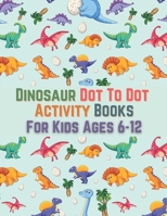 Dinosaur Dot To Dot Activity Books For Kids Ages 6-12: Lots of activities for children from 6 to 12 years old on the theme of dinosaurs, coloring ... names of dinosaurs, labyrinths, and more ... B08RH34VTJ Book Cover