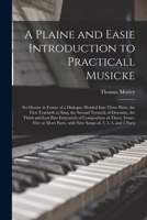 A Plaine and Easie Introduction to Practicall Musicke: Set Downe in Forme of a Dialogue Divided Into Three Parts (Classic Reprint) 1014133513 Book Cover