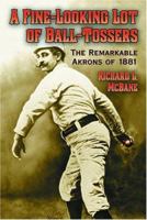 A Fine-Looking Lot of Ball-Tossers: The Remarkable Akrons of 1881 0786420561 Book Cover