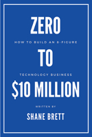 Zero to $10 Million : How to Build an 8-Figure Technology Business 1953349684 Book Cover