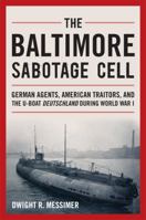 The Baltimore Sabotage Cell: German Agents, American Traitors, and the U-Boat Deutschland During World War I 1591141842 Book Cover