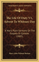 The Life Of Duty V1, Advent To Whitsun-Day: A Year's Plain Sermons On The Gospels Or Epistles 1165682400 Book Cover