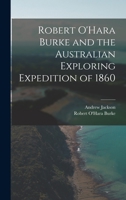 Robert O'Hara Burke and the Australian Exploring Expedition of 1860 1241424330 Book Cover