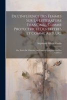 De L'influence Des Femmes Sur La Littérature Française, Comme Protectrices Des Lettres Et Comme Auteurs: Ou, Précis De L'histoire Des Femmes Françaises Les Plus Célèbres 1021655066 Book Cover