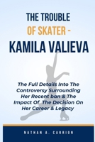 THE TROUBLES OF SKATER - KAMILA VALIEVA: The Full Details Into The Controversy Surrounding Her Recent Ban & The Impact Of The Decision On Her Career & Legacy B0CTLZCZP9 Book Cover