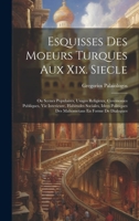 Esquisses Des Moeurs Turques Aux Xix. Siecle: Ou Scenes Populaires, Usages Religieux, Ceremonies Publiques, Vie Interieure, Habitudes Sociales, Idees ... En Forme De Dialogues 102047808X Book Cover