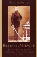 Becoming Nietzsche: Early Reflections on Democritus, Schopenhauer, and Kant 0739123203 Book Cover