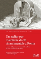 Atelier per Maioliche Di età Rinascimentale a Roma : Lo Scavo Della Fornace per Ceramiche Nell'area Del Foro Di Traiano (1998-2016) 1407363603 Book Cover