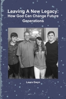 Leaving A New Legacy: How God Can Change Future Generations 0359779565 Book Cover
