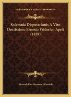 Solemnia Disputationis A Viro Doctissimo Ernesto Friderico Apelt 1160233551 Book Cover