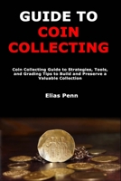 Guide to Coin Collecting: Coin Collecting Guide to Strategies, Tools, and Grading Tips to Build and Preserve a Valuable Collection B0DZ136PKQ Book Cover