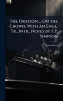 The Oration ... On the Crown, With an Engl. Tr., Intr., Notes by F.P. Simpson 1023851393 Book Cover
