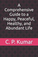 A Comprehensive Guide to a Happy, Peaceful, Healthy, and Abundant Life B0CCVQ58T3 Book Cover