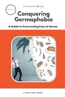 Conquering Germaphobia: A Guide to Overcoming Fear of Germs (A Self-Help Book) B0BSDB2TYH Book Cover