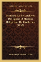 Mémoire Sur Les Archives Des Églises Et Maisons Religieuses Du Cambrésis... 1166709663 Book Cover