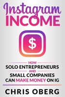 Instagram Income: How Solo Entrepreneurs and Small Companies can Make Money on IG 9198681354 Book Cover