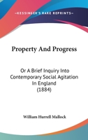 Property and Progress; Or, a Brief Inquiry Into Contemporary Social Agitation in England 1540661180 Book Cover