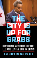 The City Is Up for Grabs: How Chicago Mayor Lori Lightfoot Led and Lost a City in Crisis 0897336089 Book Cover