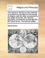 Two sermons, the first on the methods to be taken by ministers for the revival of religion; and the other occasioned by the death of the Rev. Mr. ... late Rev. Mr. David Some. The second edition. 1170888577 Book Cover