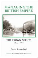 Managing the British Empire: The Crown Agents, 1833-1914 1843838419 Book Cover