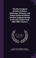 The New England Society Orations; Addresses, Sermons, and Poems Delivered Before the New England Society in the City of New York, 1820-1885 Volume 1 1346832242 Book Cover