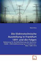 Die Elektrotechnische Ausstellung in Frankfurt 1891 und die Folgen: Bedeutung für die Elektrifizierung der deutschen Städte - Elektrizitätsversorgung in Frankfurt am Main 1890-1910 3639342054 Book Cover