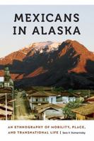 Mexicans in Alaska: An Ethnography of Mobility, Place, and Transnational Life 1496205634 Book Cover