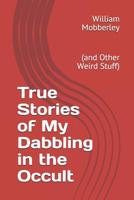 True Stories of My Dabbling in the Occult: (and Other Weird Stuff) 1075476461 Book Cover