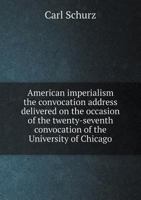 American Imperialism: The Convocation Address Delivered On the Occasion of the Twenty-Seventh Convocation of the University of Chicago, Jan. 4, 1899 1149733888 Book Cover
