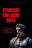 Stoicism for Hard Days: Lessons in Courage, Clarity, and Resilience (stoicism: Let Nothing Affect You, Indifferent to Chaos, Stoicism for Hard Days, Stoic Mind, Unlimited Life) B0FDQPY5BB Book Cover
