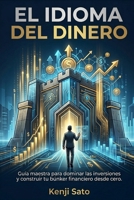 EL IDIOMA DEL DINERO: Guía maestra para dominar las inversiones y construir tu búnker financiero desde cero. (Spanish Edition) B0GWXQL816 Book Cover