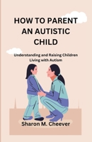 How to Parent an Autistic Child: Understanding and Raising Children Living with Autism B0C5P5L8YN Book Cover