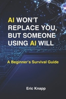 AI Won't Replace You, But Someone Using AI Will: A Beginner's Survival Guide B0FQTW35RT Book Cover