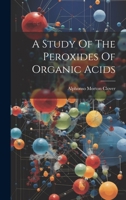 A Study Of The Peroxides Of Organic Acids 1120131855 Book Cover
