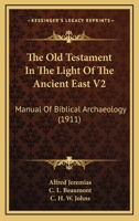 The Old Testament In The Light Of The Ancient East V2: Manual Of Biblical Archaeology 0548746788 Book Cover