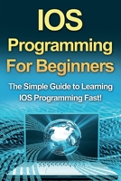 IOS Programming for Beginners: The Simple Guide to Learning IOS Programming Fast! 1761030205 Book Cover