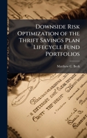 Downside Risk Optimization of the Thrift Savings Plan Lifecycle Fund Portfolios 1025107012 Book Cover